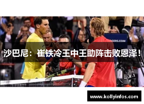 沙巴尼：崔铁冷王中王助阵击败恩泽！