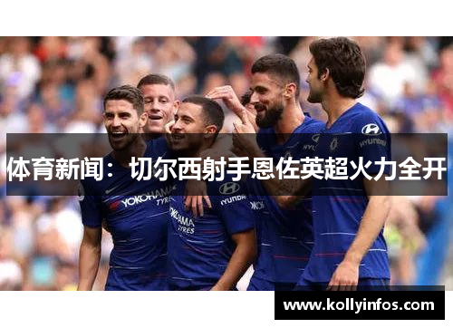 体育新闻：切尔西射手恩佐英超火力全开